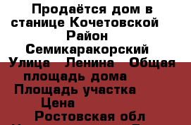 Продаётся дом в станице Кочетовской  › Район ­ Семикаракорский › Улица ­ Ленина › Общая площадь дома ­ 90 › Площадь участка ­ 27 › Цена ­ 1 590 000 - Ростовская обл. Недвижимость » Дома, коттеджи, дачи продажа   